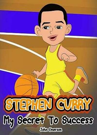Stephen Curry: My Secret to Success. Children's Illustration Book. Fun, Inspirational and Motivational Life Story of Stephen Curry. L, Paperback/John Emerson