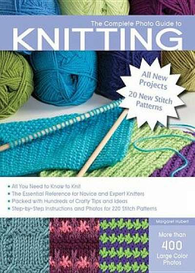 The Complete Photo Guide to Knitting, 2nd Edition: All You Need to Know to Knit The Essential Reference for Novice and Expert Knitters Packed with, Paperback/Margaret Hubert