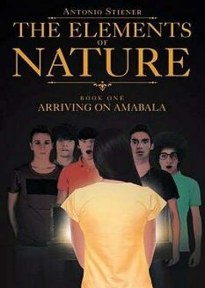 The Elements of Nature: Book One: Arriving on Amabala, Paperback/Antonio Stiener