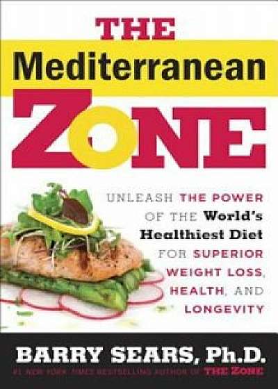 The Mediterranean Zone: Unleash the Power of the World's Healthiest Diet for Superior Weight Loss, Health, and Longevity, Hardcover/Barry Sears