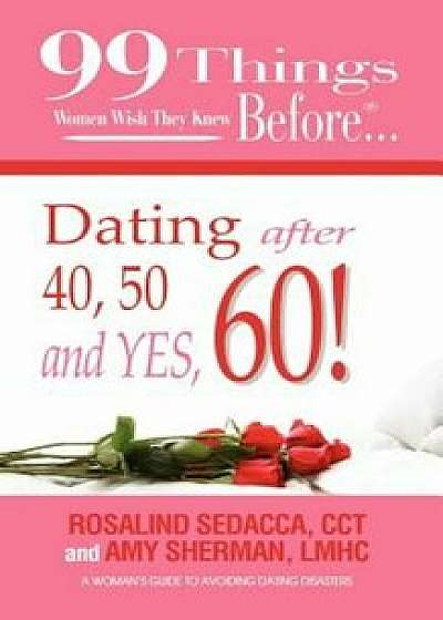 99 Things Women Wish They Knew Before Dating After 40, 50, & Yes, 60!, Paperback/Lmhc Amy Sherman