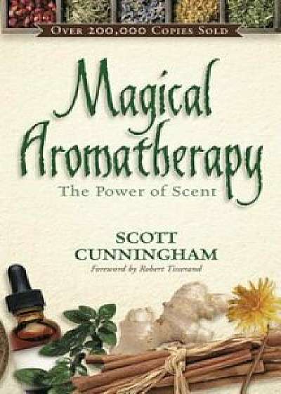 Magical Aromatherapy: The Power of Scent, Paperback/Scott Cunningham