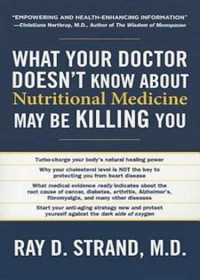 What Your Doctor Doesn't Know about Nutritional Medicine May Be Killing You, Paperback/Ray D. Strand