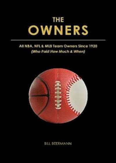 The Owners - All NBA, NFL & Mlb Team Owners Since 1920: (Who Paid How Much & When), Paperback/Bill Beermann