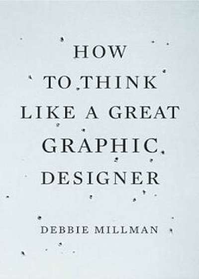 How to Think Like a Great Graphic Designer, Paperback/Debbie Millman