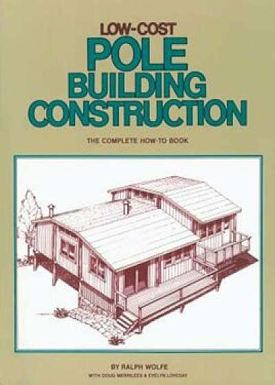 Low-Cost Pole Building Construction: The Complete How-To Book, Paperback/Ralph Wolfe