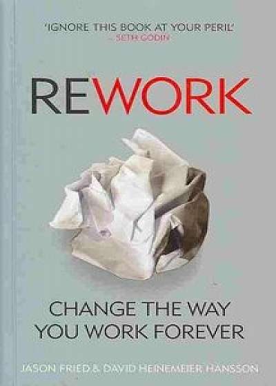 ReWork: Change the Way You Work Forever/Jason Fried, David Heinemeier Hansson