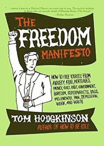 The Freedom Manifesto: How to Free Yourself from Anxiety, Fear, Mortgages, Money, Guilt, Debt, Government, Boredom, Supermarkets, Bills, Mela, Paperback/Tom Hodgkinson