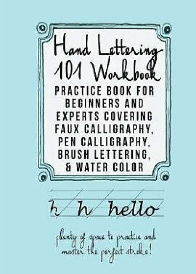Hand Lettering 101 Workbook: Practice Book for Beginners and Experts Covering Faux Calligraphy, Pen Calligraphy, Brush Lettering, & Water Colors, Paperback/Mastering Hand Lettering Team