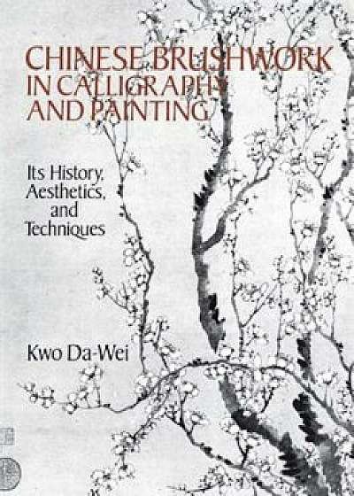 Chinese Brushwork in Calligraphy and Painting: Its History, Aesthetics, and Techniques, Paperback/Kwo Da-Wei
