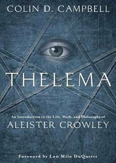 Thelema: An Introduction to the Life, Work & Philosophy of Aleister Crowley, Paperback/Colin D. Campbell