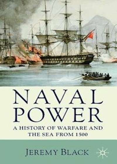 Naval Power: A History of Warfare and the Sea from 1500, Paperback/Jeremy Black
