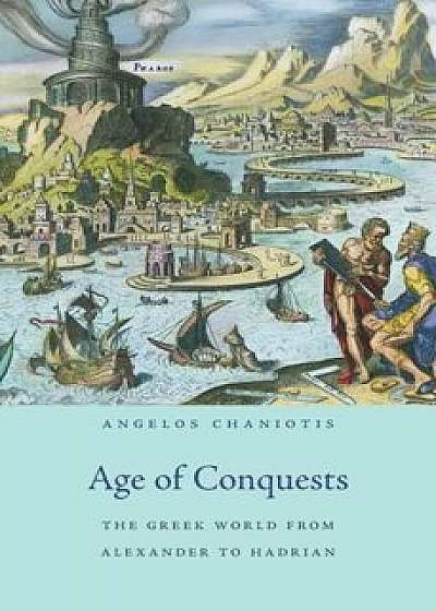 Age of Conquests: The Greek World from Alexander to Hadrian, Hardcover/Angelos Chaniotis