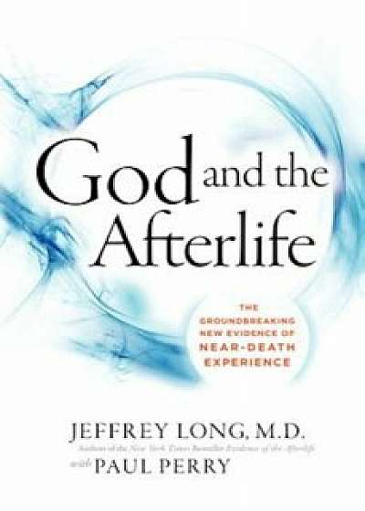 God and the Afterlife: The Groundbreaking New Evidence for God and Near-Death Experience, Hardcover/Jeffrey Long