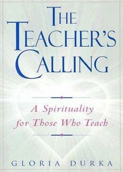 Coperta cărții The Teacher's Calling: A Spirituality for Those Who Teach, Paperback/Gloria Durka