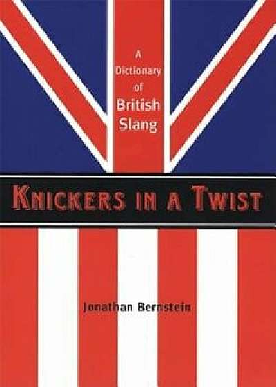 Knickers in a Twist: A Dictionary of British Slang, Paperback/Jonathan Bernstein