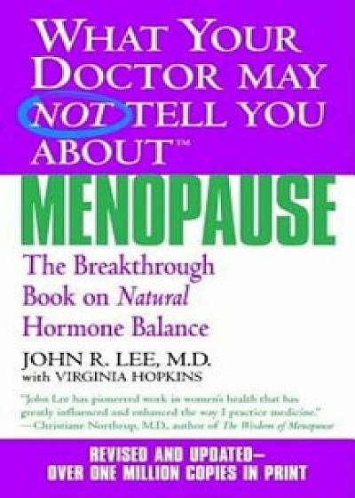 What Your Doctor May Not Tell You about Menopause: The Breakthrough Book on Natural Hormone Balance, Paperback/John R. Lee