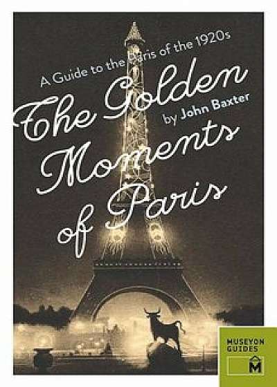The Golden Moments of Paris: A Guide to the Paris of the 1920s, Paperback/John Baxter