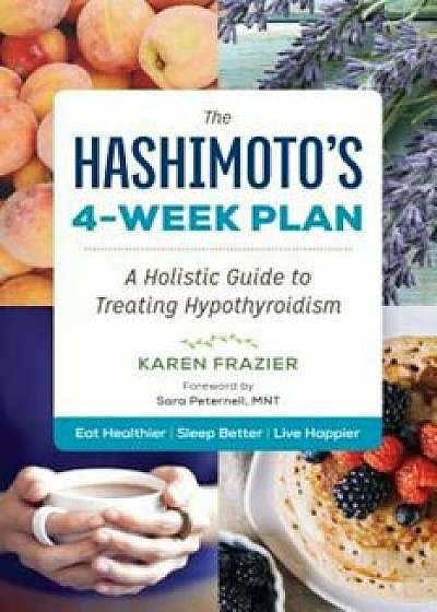 The Hashimoto's 4-Week Plan: A Holistic Guide to Treating Hypothyroidism, Paperback/Karen Frazier