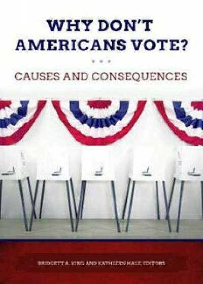 Why Don't Americans Vote': Causes and Consequences, Hardcover/Bridgett A. King