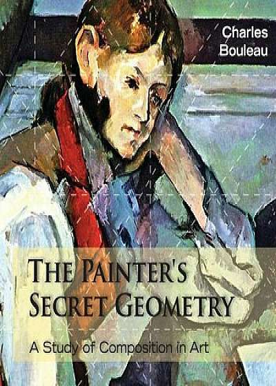 The Painter's Secret Geometry: A Study of Composition in Art, Paperback/Charles Bouleau