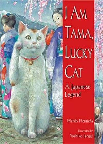 I Am Tama, Lucky Cat: A Japanese Legend, Paperback/Wendy Henrichs