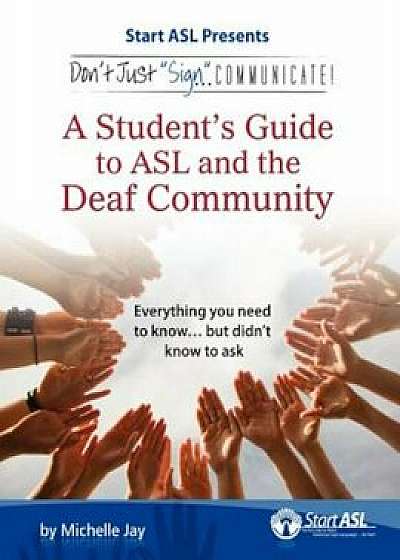 Don't Just Sign... Communicate!: A Student's Guide to ASL and the Deaf Community, Paperback/Michelle Jay