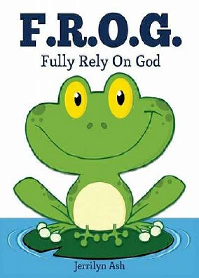 Coperta cărții F.R.O.G.: Fully Rely on God, Paperback/Jerrilyn Ash de Jerrilyn Ash