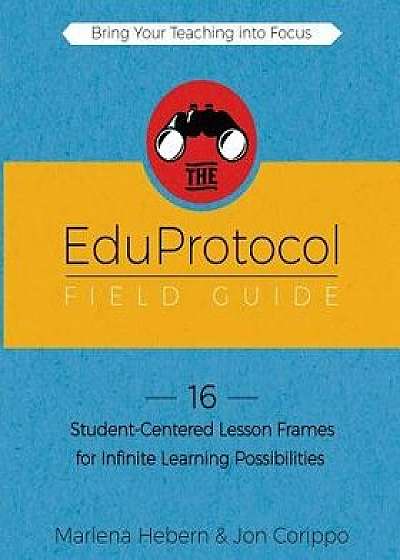 The Eduprotocol Field Guide: 16 Student-Centered Lesson Frames for Infinite Learning Possibilities, Paperback/Marlena Hebern