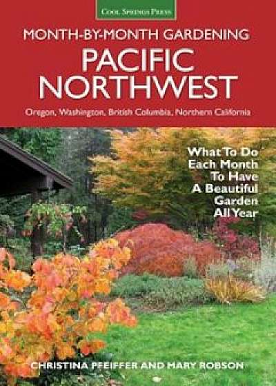 Pacific Northwest Month-By-Month Gardening: What to Do Each Month to Have a Beautiful Garden All Year, Paperback/Christina Pfeiffer