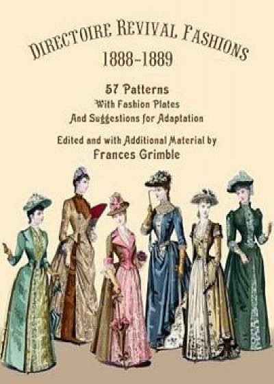 Directoire Revival Fashions 1888-1889: 57 Patterns with Fashion Plates and Suggestions for Adaptation, Paperback/Frances Grimble
