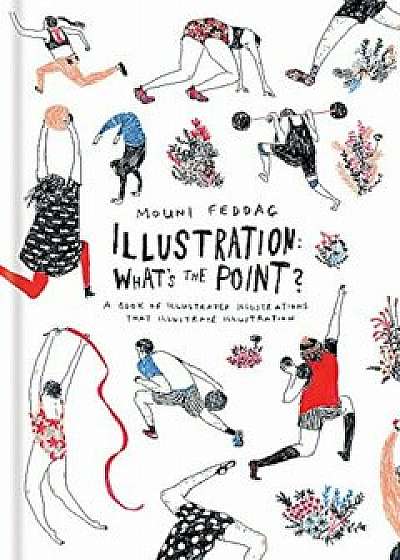 Illustration: What's the Point': A Book of Illustrated Illustrations That Illustrate Illustration, Hardcover/Mouni Feddag