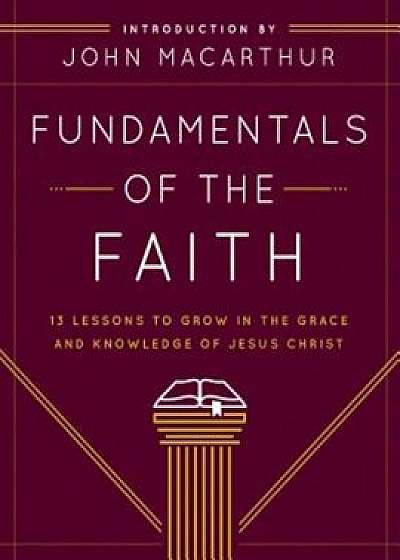 Fundamentals of the Faith: 13 Lessons to Grow in the Grace & Knowledge of Jesus Christ, Paperback/Grace Community Church