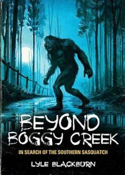 Beyond Boggy Creek: In Search of the Southern Sasquatch, Paperback/Lyle Blackburn