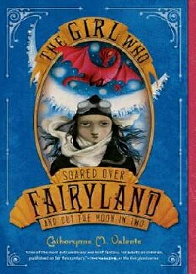 The Girl Who Soared Over Fairyland and Cut the Moon in Two, Paperback/Catherynne M. Valente