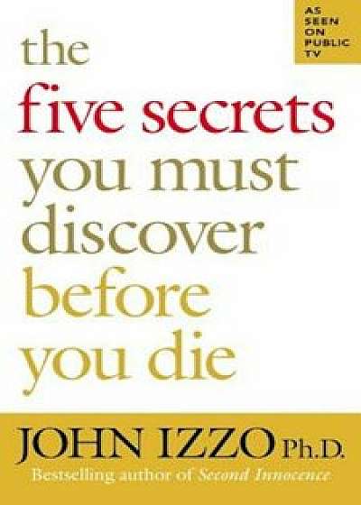 The Five Secrets You Must Discover Before You Die, Paperback/John B. Izzo