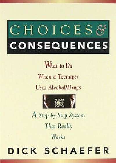 Choices and Consequences: What to Do When a Teenager Uses Alcohol/Drugs, Paperback/Dick Schaefer