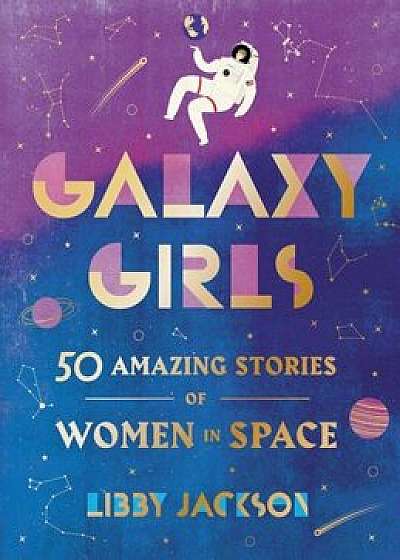 Galaxy Girls: 50 Amazing Stories of Women in Space, Hardcover/Libby Jackson