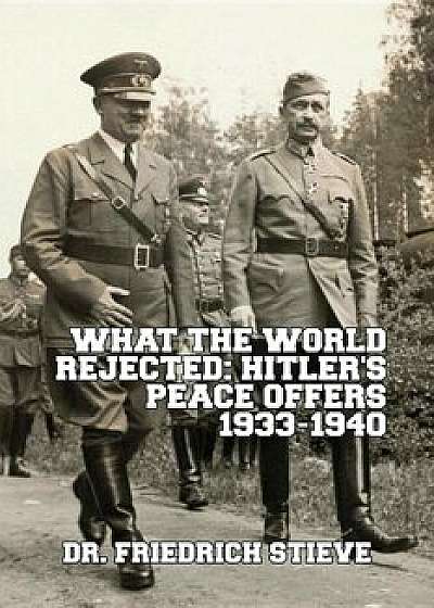 What the World Rejected: Hitler's Peace Offers 1933-1940, Paperback/Friedrich Stieve