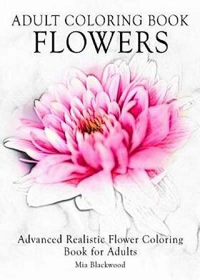 Adult Coloring Book Flowers: Advanced Realistic Flowers Coloring Book for Adults, Paperback/Mia Blackwood