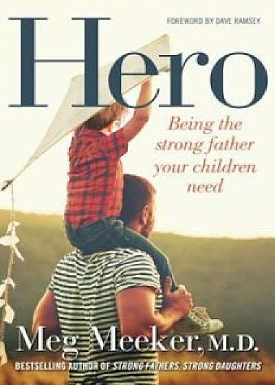 Hero: Being the Strong Father Your Children Need, Hardcover/Meg Meeker