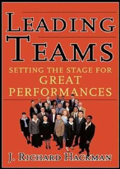Leading Teams: Setting the Stage for Great Performances, Hardcover/J. Richard Hackman