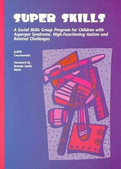 Super Skills: A Social Skills Group Program for Children with Asperger Syndrome, High-Functioning Autism and Related Challenges, Paperback/Judith Coucouvanis Ma Np Pmhcns-Bc