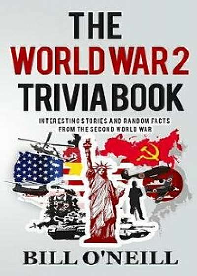 The World War 2 Trivia Book: Interesting Stories and Random Facts from the Second World War, Paperback/Bill O'Neill