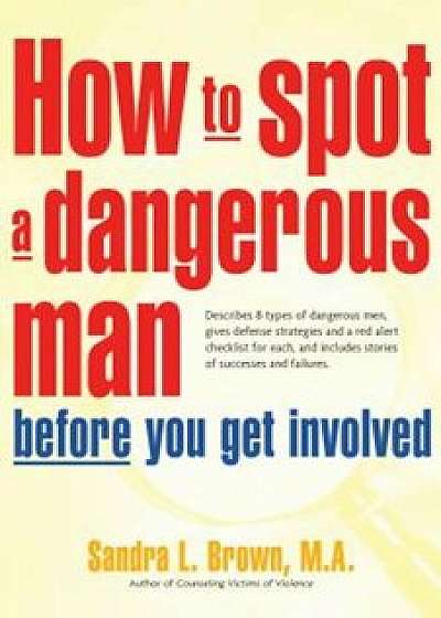 How to Spot a Dangerous Man Before You Get Involved: Describes 8 Types of Dangerous Men, Gives Defense Strategies and a Red Alert Checklist for Each,, Paperback/Sandra L. Brown