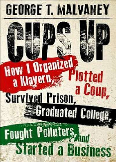 Cups Up: How I Organized a Klavern, Plotted a Coup, Survived Prison, Graduated College, Fought Polluters, and Started a Busines, Hardcover/George T. Malvaney