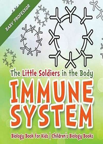 The Little Soldiers in the Body - Immune System - Biology Book for Kids Children's Biology Books, Paperback/Baby Professor