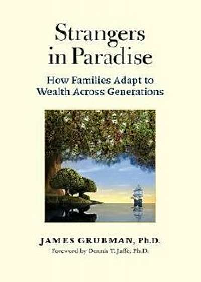 Strangers in Paradise: How Families Adapt to Wealth Across Generations, Paperback/James Grubman Ph. D.
