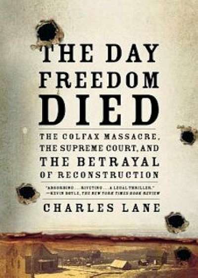 The Day Freedom Died: The Colfax Massacre, the Supreme Court, and the Betrayal of Reconstruction, Paperback/Charles Lane