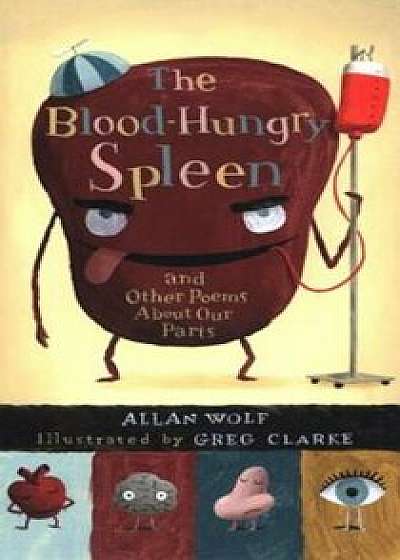 The Blood-Hungry Spleen and Other Poems about Our Parts, Paperback/Allan Wolf
